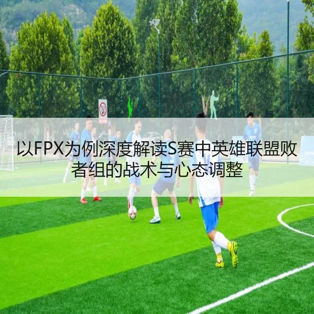 以FPX为例深度解读S赛中英雄联盟败者组的战术与心态调整